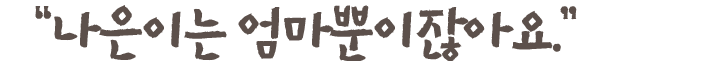 "나은이는 엄마뿐이잖아요."