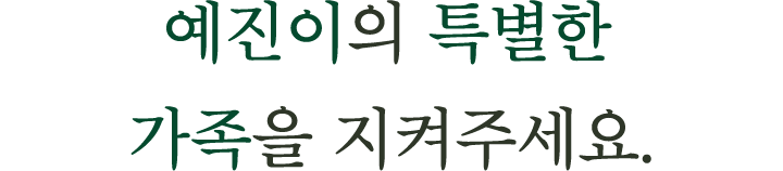 예진이의 특별한 가족을 지켜주세요.