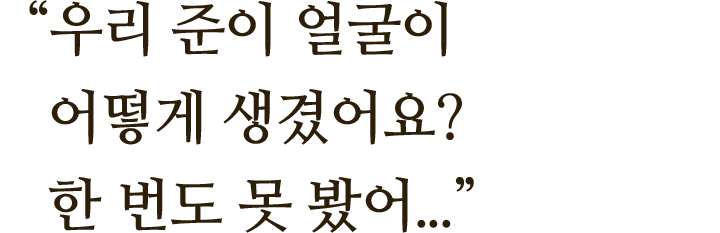 "준이 얼굴이 어떻게 생겼어요? 한 번도 못 봤어.."