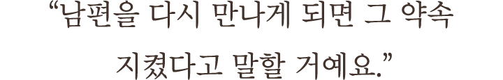 ＂남편을 다시 만나게 되면 그 약속 지켰다고 말할 거예요.＂
