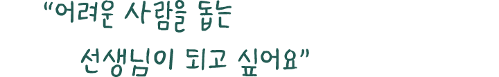 ＂어려운 사람을 돕는 선생님이 되고 싶어요.＂