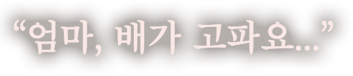 엄마, 배가 고파요...