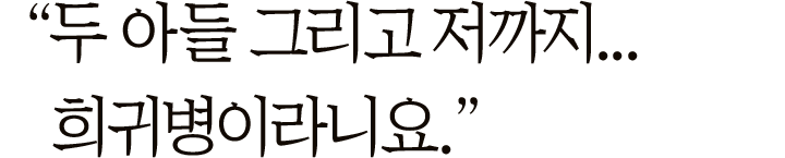 "두 아들 그리고 저까지… 희귀병이라니요."
