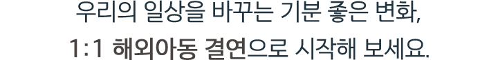 우리의 일상을 바꾸는 기분 좋은 변화, 1:1 해외아동 결연으로 시작해 보세요.