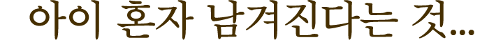 아이 혼자 남겨진다는 것...