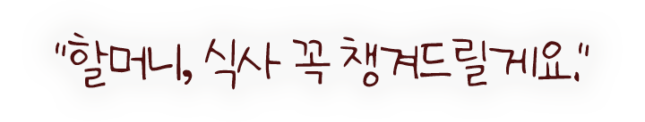 할머니, 식사 꼭 챙겨드릴게요.